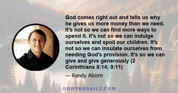 God comes right out and tells us why he gives us more money than we need. It's not so we can find more ways to spend it. It's not so we can indulge ourselves and spoil our children. It's not so we can insulate ourselves