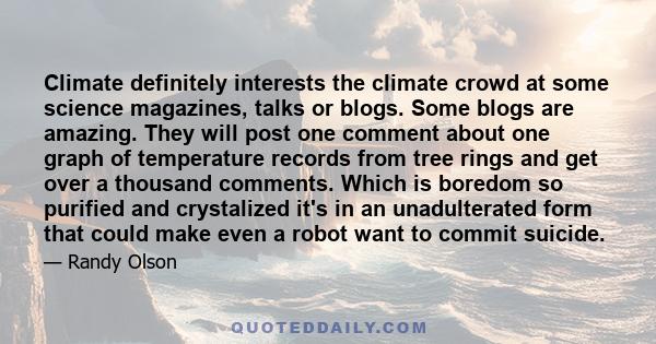 Climate definitely interests the climate crowd at some science magazines, talks or blogs. Some blogs are amazing. They will post one comment about one graph of temperature records from tree rings and get over a thousand
