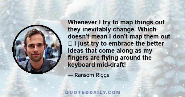 Whenever I try to map things out they inevitably change. Which doesn't mean I don't map them out I just try to embrace the better ideas that come along as my fingers are flying around the keyboard mid-draft!