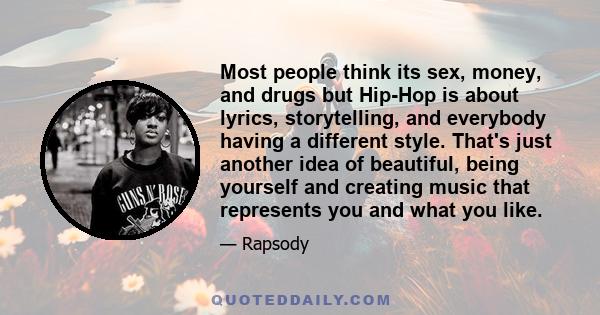 Most people think its sex, money, and drugs but Hip-Hop is about lyrics, storytelling, and everybody having a different style. That's just another idea of beautiful, being yourself and creating music that represents you