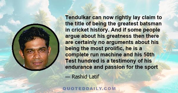 Tendulkar can now rightly lay claim to the title of being the greatest batsman in cricket history. And if some people argue about his greatness then there are certainly no arguments about his being the most prolific, he