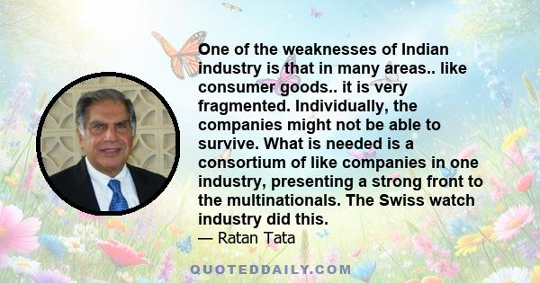 One of the weaknesses of Indian industry is that in many areas.. like consumer goods.. it is very fragmented. Individually, the companies might not be able to survive. What is needed is a consortium of like companies in