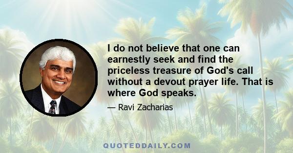 I do not believe that one can earnestly seek and find the priceless treasure of God's call without a devout prayer life. That is where God speaks.