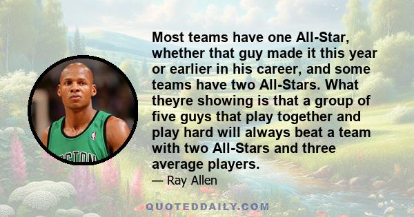 Most teams have one All-Star, whether that guy made it this year or earlier in his career, and some teams have two All-Stars. What theyre showing is that a group of five guys that play together and play hard will always