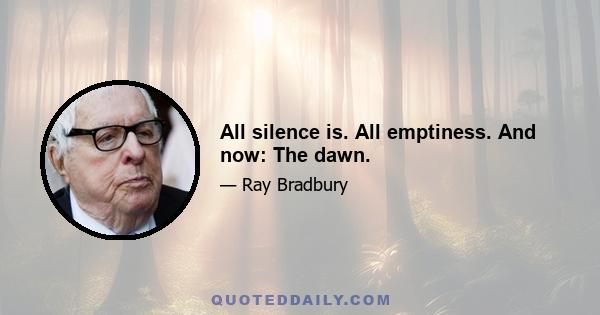 All silence is. All emptiness. And now: The dawn.