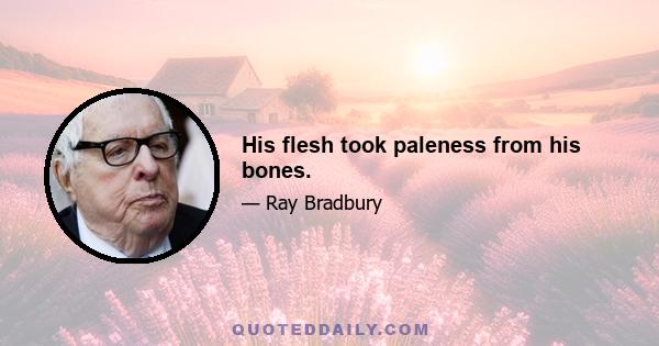 His flesh took paleness from his bones.