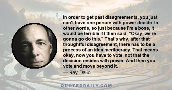In order to get past disagreements, you just can't have one person with power decide. In other words, so just because I'm a boss, it would be terrible if I then said, Okay, we're gonna go do this. That's why, after that