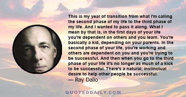 This is my year of transition from what I'm calling the second phase of my life to the third phase of my life. And I wanted to pass it along. What I mean by that is, in the first days of your life you're dependent on