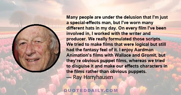 Many people are under the delusion that I'm just a special-effects man, but I've worn many different hats in my day. On every film I've been involved in, I worked with the writer and producer. We really formulated those