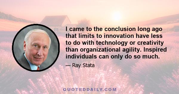 I came to the conclusion long ago that limits to innovation have less to do with technology or creativity than organizational agility. Inspired individuals can only do so much.