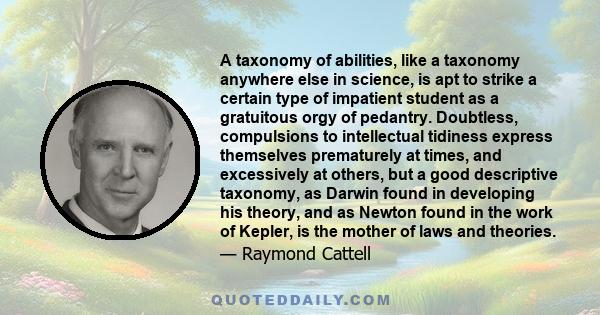 A taxonomy of abilities, like a taxonomy anywhere else in science, is apt to strike a certain type of impatient student as a gratuitous orgy of pedantry. Doubtless, compulsions to intellectual tidiness express