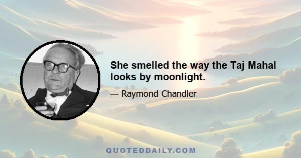 She smelled the way the Taj Mahal looks by moonlight.