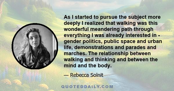 As I started to pursue the subject more deeply I realized that walking was this wonderful meandering path through everything I was already interested in - gender politics, public space and urban life, demonstrations and