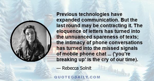 Previous technologies have expanded communication. But the last round may be contracting it. The eloquence of letters has turned into the unnuanced spareness of texts; the intimacy of phone conversations has turned into