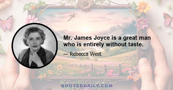 Mr. James Joyce is a great man who is entirely without taste.