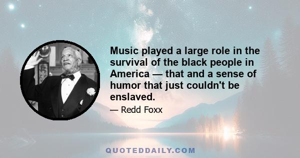 Music played a large role in the survival of the black people in America — that and a sense of humor that just couldn't be enslaved.