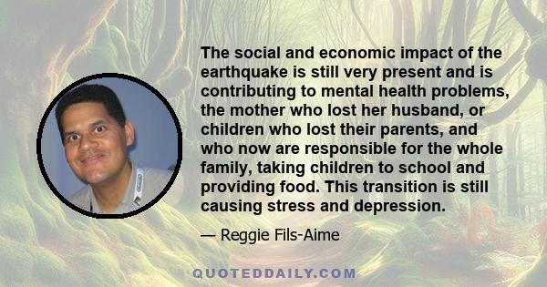 The social and economic impact of the earthquake is still very present and is contributing to mental health problems, the mother who lost her husband, or children who lost their parents, and who now are responsible for