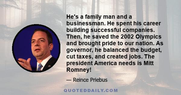 He's a family man and a businessman. He spent his career building successful companies. Then, he saved the 2002 Olympics and brought pride to our nation. As governor, he balanced the budget, cut taxes, and created jobs.