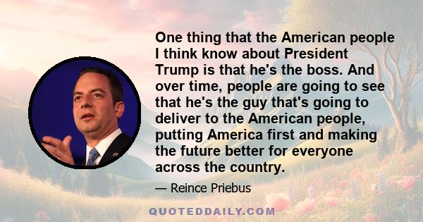 One thing that the American people I think know about President Trump is that he's the boss. And over time, people are going to see that he's the guy that's going to deliver to the American people, putting America first