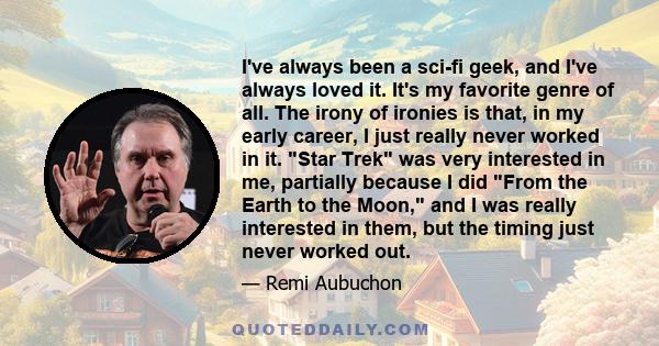 I've always been a sci-fi geek, and I've always loved it. It's my favorite genre of all. The irony of ironies is that, in my early career, I just really never worked in it. Star Trek was very interested in me, partially