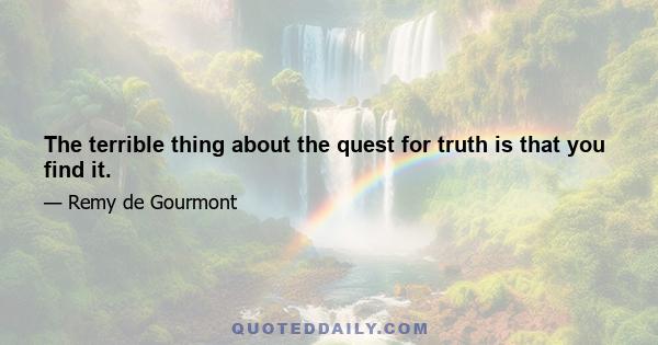 The terrible thing about the quest for truth is that you find it.