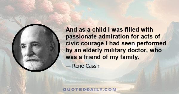 And as a child I was filled with passionate admiration for acts of civic courage I had seen performed by an elderly military doctor, who was a friend of my family.