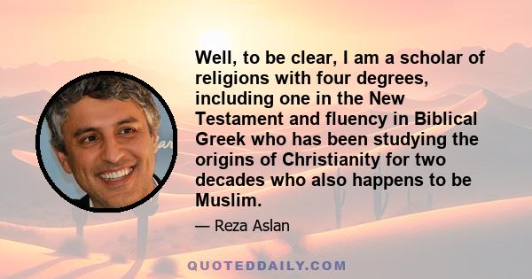 Well, to be clear, I am a scholar of religions with four degrees, including one in the New Testament and fluency in Biblical Greek who has been studying the origins of Christianity for two decades who also happens to be
