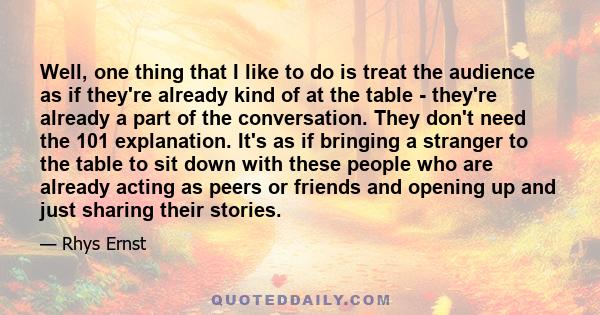 Well, one thing that I like to do is treat the audience as if they're already kind of at the table - they're already a part of the conversation. They don't need the 101 explanation. It's as if bringing a stranger to the