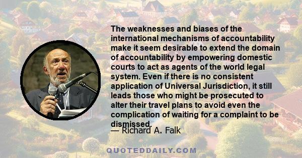 The weaknesses and biases of the international mechanisms of accountability make it seem desirable to extend the domain of accountability by empowering domestic courts to act as agents of the world legal system. Even if