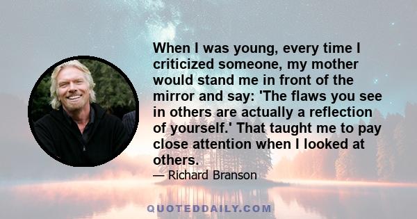 When I was young, every time I criticized someone, my mother would stand me in front of the mirror and say: 'The flaws you see in others are actually a reflection of yourself.' That taught me to pay close attention when