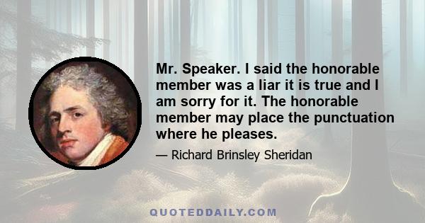 Mr. Speaker. I said the honorable member was a liar it is true and I am sorry for it. The honorable member may place the punctuation where he pleases.