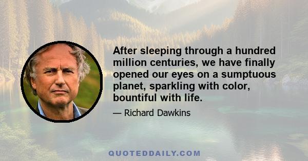 After sleeping through a hundred million centuries, we have finally opened our eyes on a sumptuous planet, sparkling with color, bountiful with life.