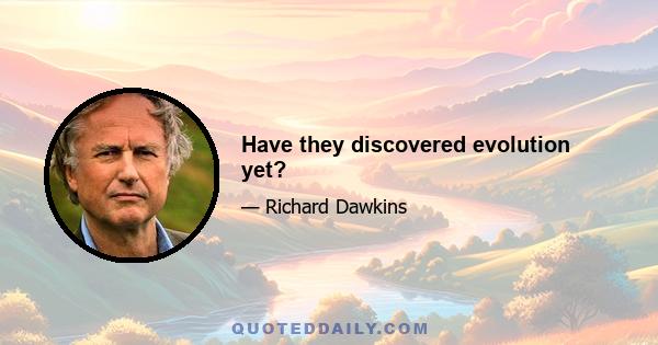 Have they discovered evolution yet?