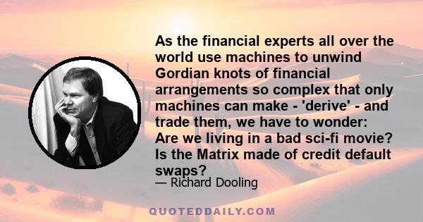 As the financial experts all over the world use machines to unwind Gordian knots of financial arrangements so complex that only machines can make - 'derive' - and trade them, we have to wonder: Are we living in a bad