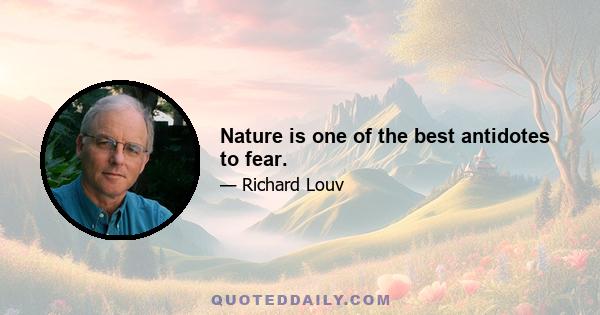 Nature is one of the best antidotes to fear.