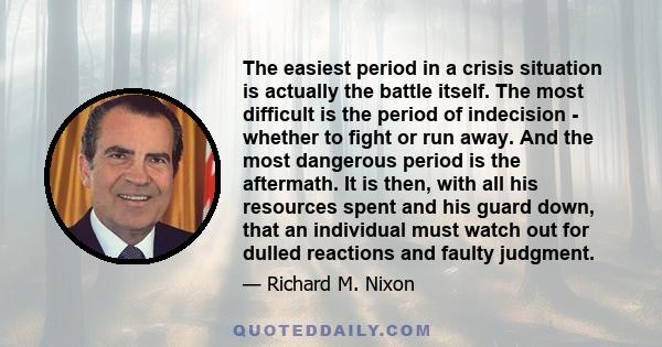 The easiest period in a crisis situation is actually the battle itself. The most difficult is the period of indecision - whether to fight or run away. And the most dangerous period is the aftermath. It is then, with all