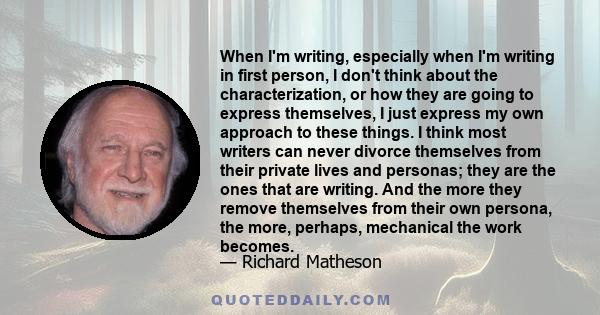 When I'm writing, especially when I'm writing in first person, I don't think about the characterization, or how they are going to express themselves, I just express my own approach to these things. I think most writers