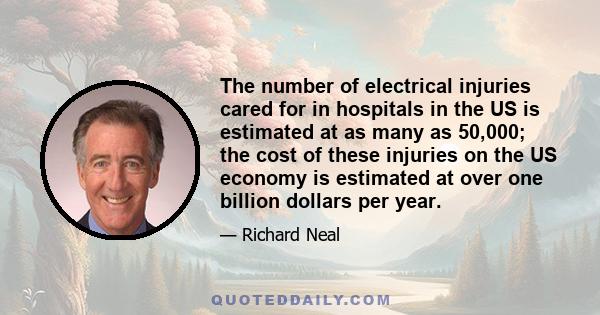 The number of electrical injuries cared for in hospitals in the US is estimated at as many as 50,000; the cost of these injuries on the US economy is estimated at over one billion dollars per year.