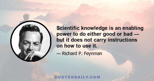 Scientific knowledge is an enabling power to do either good or bad — but it does not carry instructions on how to use it.