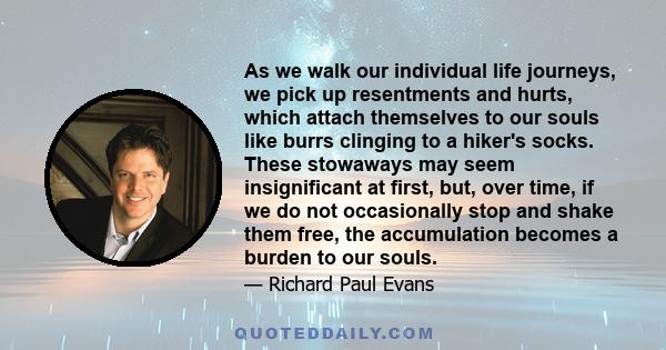 As we walk our individual life journeys, we pick up resentments and hurts, which attach themselves to our souls like burrs clinging to a hiker's socks. These stowaways may seem insignificant at first, but, over time, if