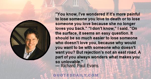 You know, I've wondered if it's more painful to lose someone you love to death or to lose someone you love because she no longer loves you back. I don't know, I said. On the surface, it seems an easy question. It should