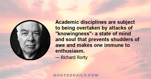 Academic disciplines are subject to being overtaken by attacks of knowingness- a state of mind and soul that prevents shudders of awe and makes one immune to enthusiasm.