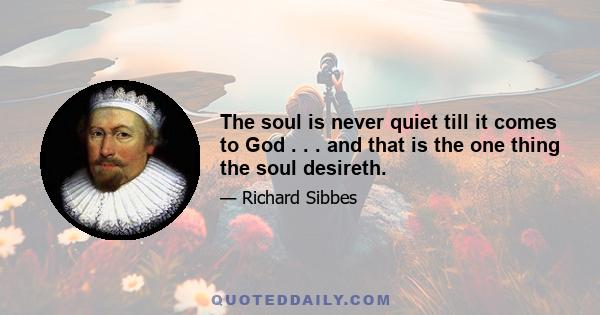The soul is never quiet till it comes to God . . . and that is the one thing the soul desireth.