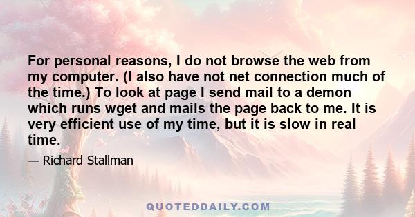For personal reasons, I do not browse the web from my computer. (I also have not net connection much of the time.) To look at page I send mail to a demon which runs wget and mails the page back to me. It is very