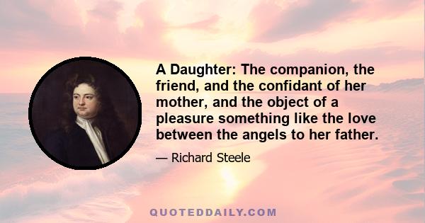 A Daughter: The companion, the friend, and the confidant of her mother, and the object of a pleasure something like the love between the angels to her father.
