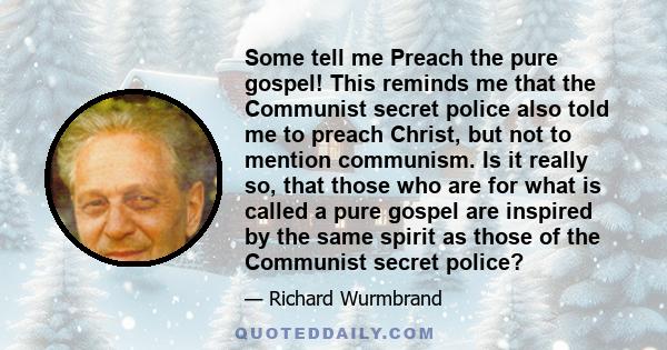 Some tell me Preach the pure gospel! This reminds me that the Communist secret police also told me to preach Christ, but not to mention communism. Is it really so, that those who are for what is called a pure gospel are