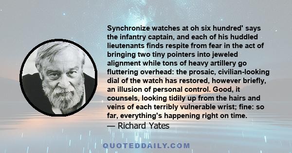 Synchronize watches at oh six hundred' says the infantry captain, and each of his huddled lieutenants finds respite from fear in the act of bringing two tiny pointers into jeweled alignment while tons of heavy artillery