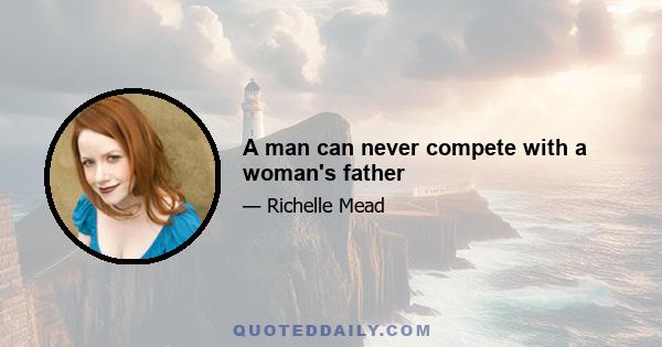 A man can never compete with a woman's father