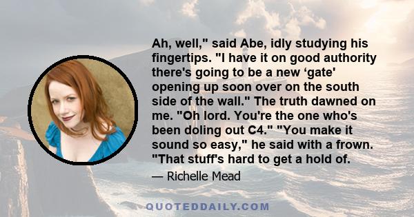 Ah, well,ʺ said Abe, idly studying his fingertips. ʺI have it on good authority thereʹs going to be a new ‘gateʹ opening up soon over on the south side of the wall. The truth dawned on me. ʺOh lord. Youʹre the one whoʹs