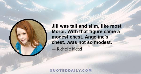 Jill was tall and slim, like most Moroi. With that figure came a modest chest. Angeline's chest...was not so modest.